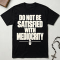 Do Not Be Satisfied With Mediocrity T-Shirt